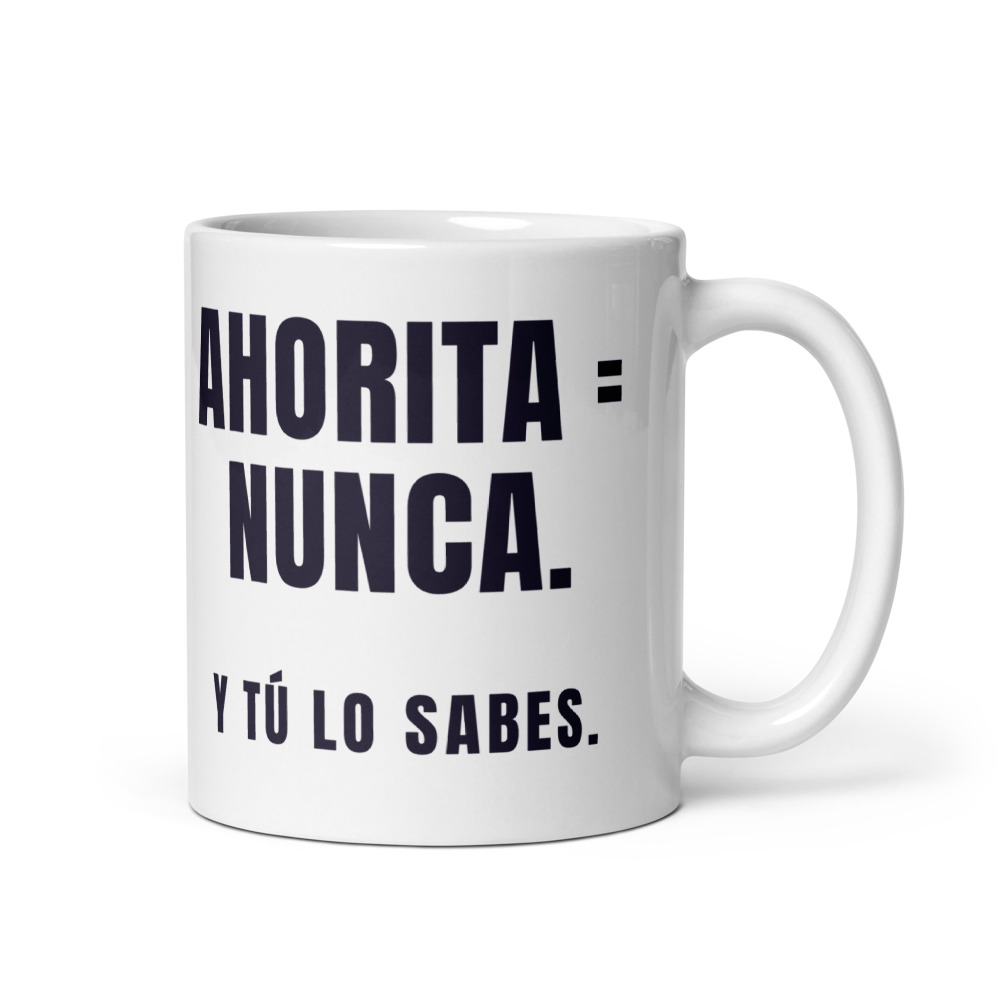 Taza Ahorita = nunca. Y tú lo sabes.
