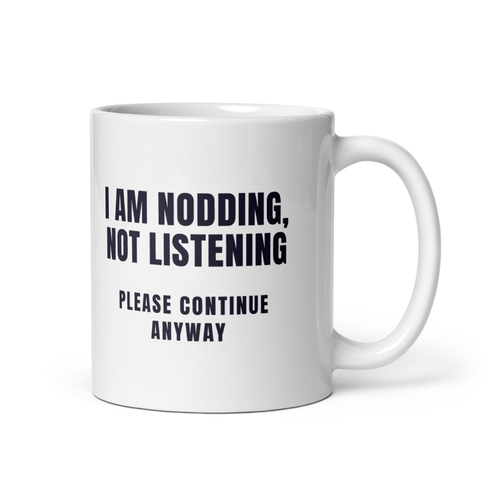 I Am Nodding, Not Listening Please continue anyway Mug
