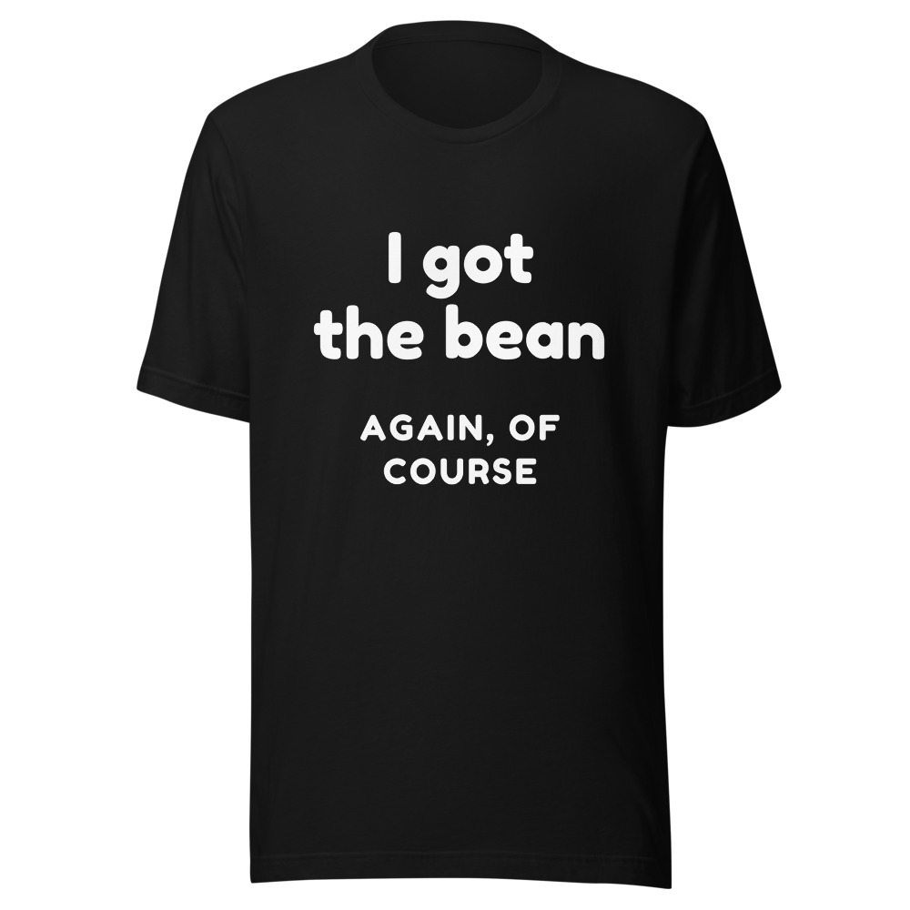 I Got The Bean Again Of Course T-Shirt
