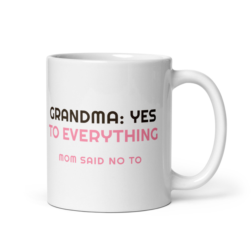 Grandma: Yes to Everything Mom said no to Mug