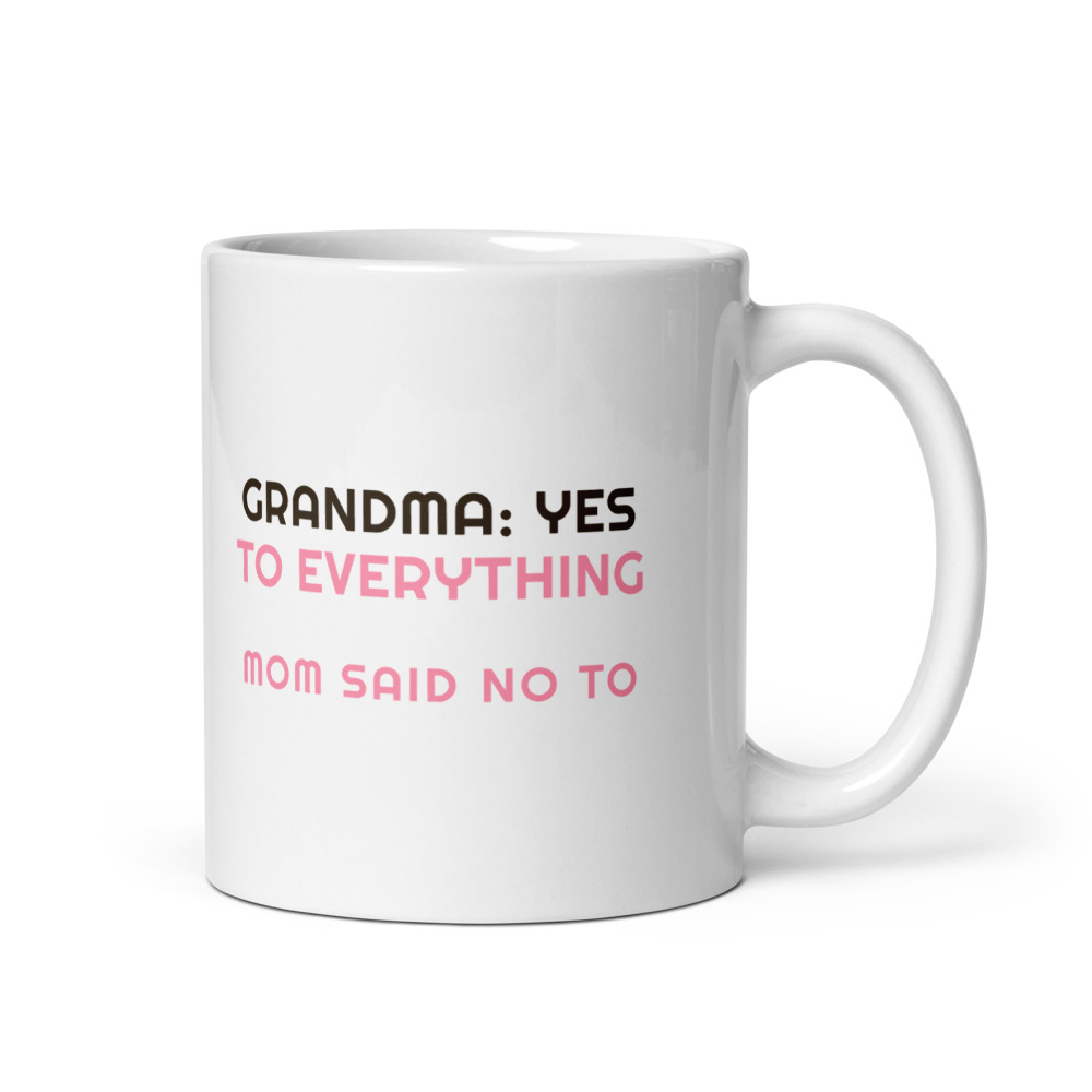 Grandma: Yes to Everything Mom said no to Mug