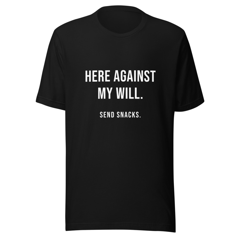 Here Against My Will Send Snacks T-Shirt