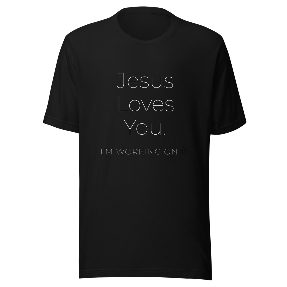 Jesus Loves You I'm Working On It T-Shirt