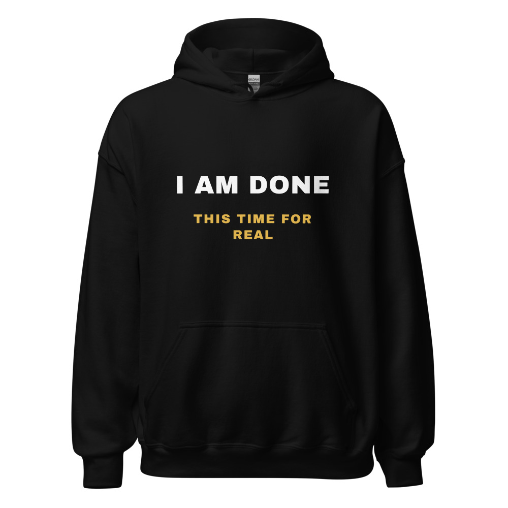 I am done this time for real Hoodie