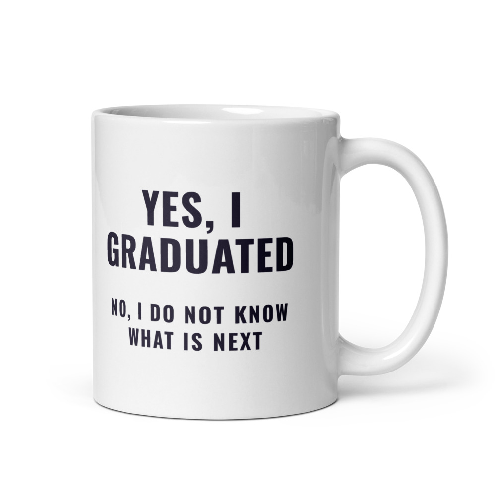 Yes, I graduated no, I do not know what is next Mug