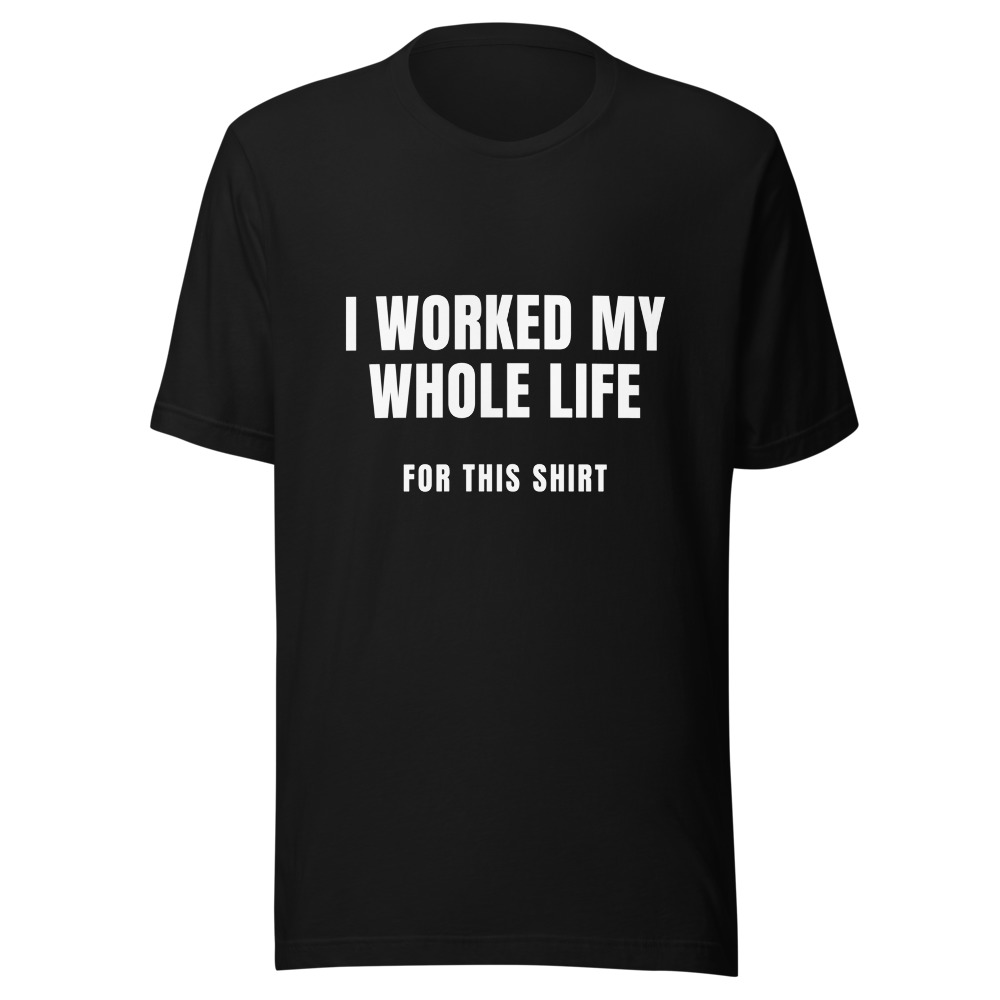 I Worked My Whole Life For This Shirt Retirement T-Shirt