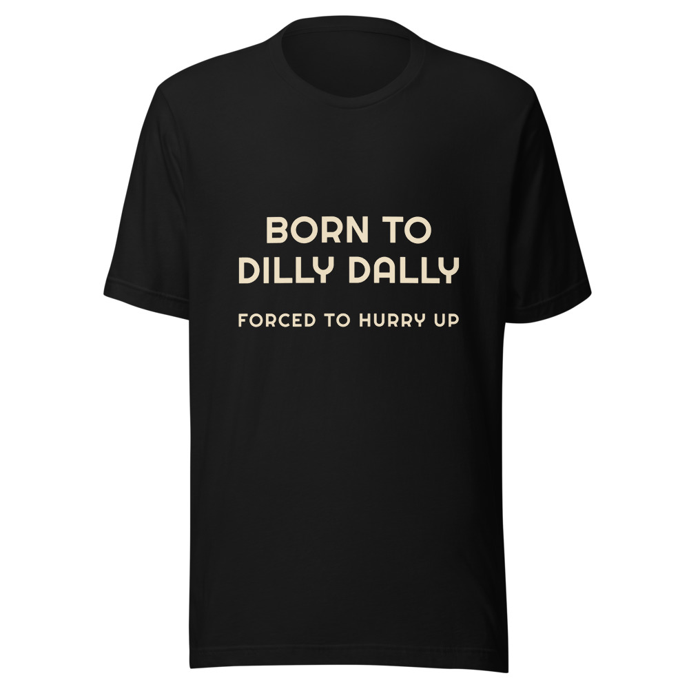 Born To Dilly Dally Forced To Hurry Up T-Shirt