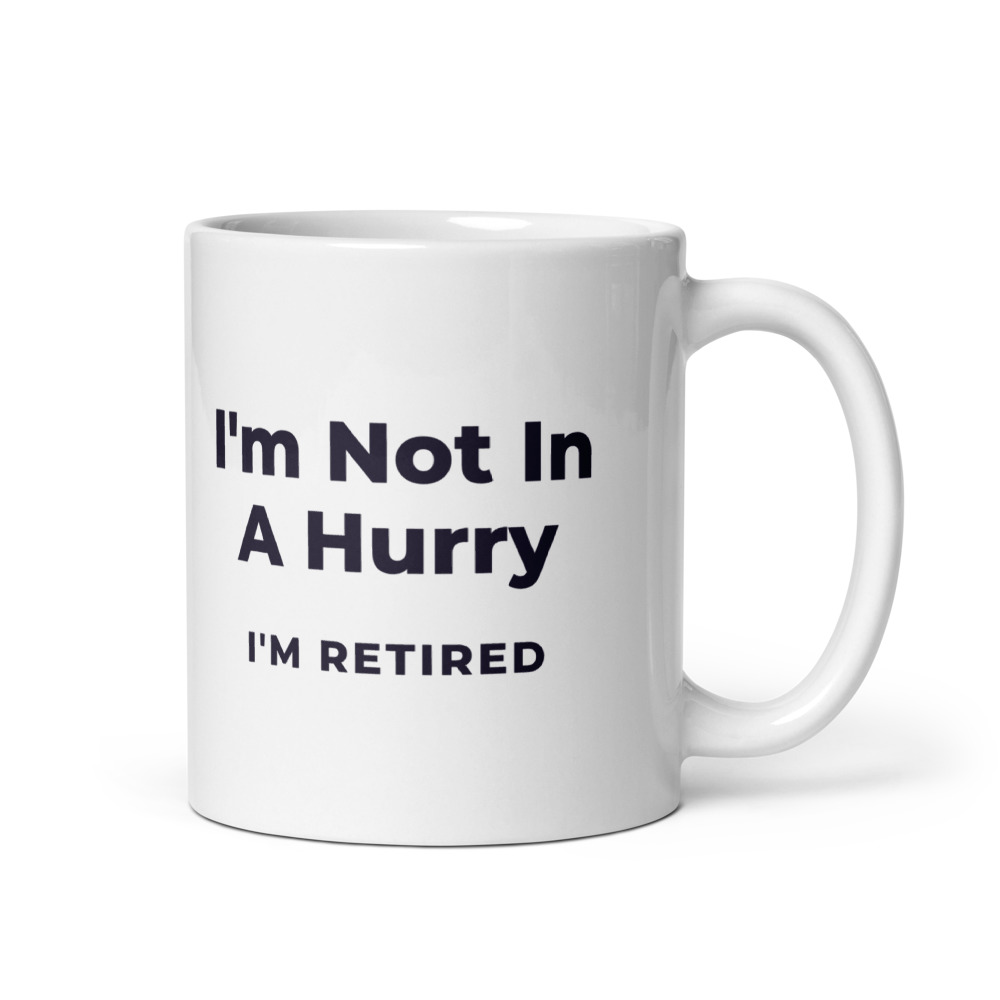 I'm Not In A Hurry I'm retired Mug