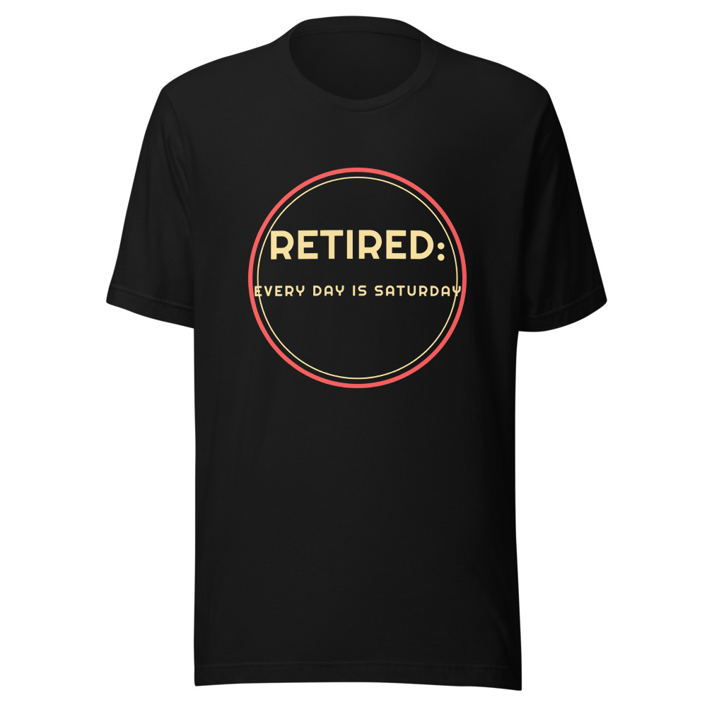 Retired Every Day Is Saturday T-Shirt