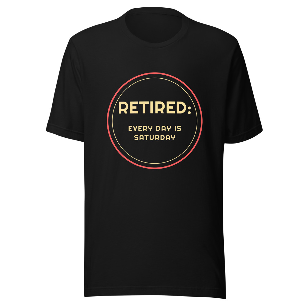 Retired Every Day Is Saturday T-Shirt