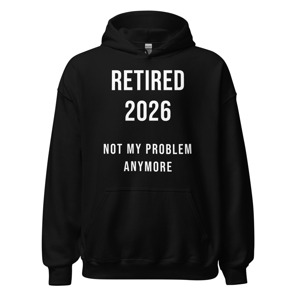 Retired 2026 not my problem anymore Hoodie