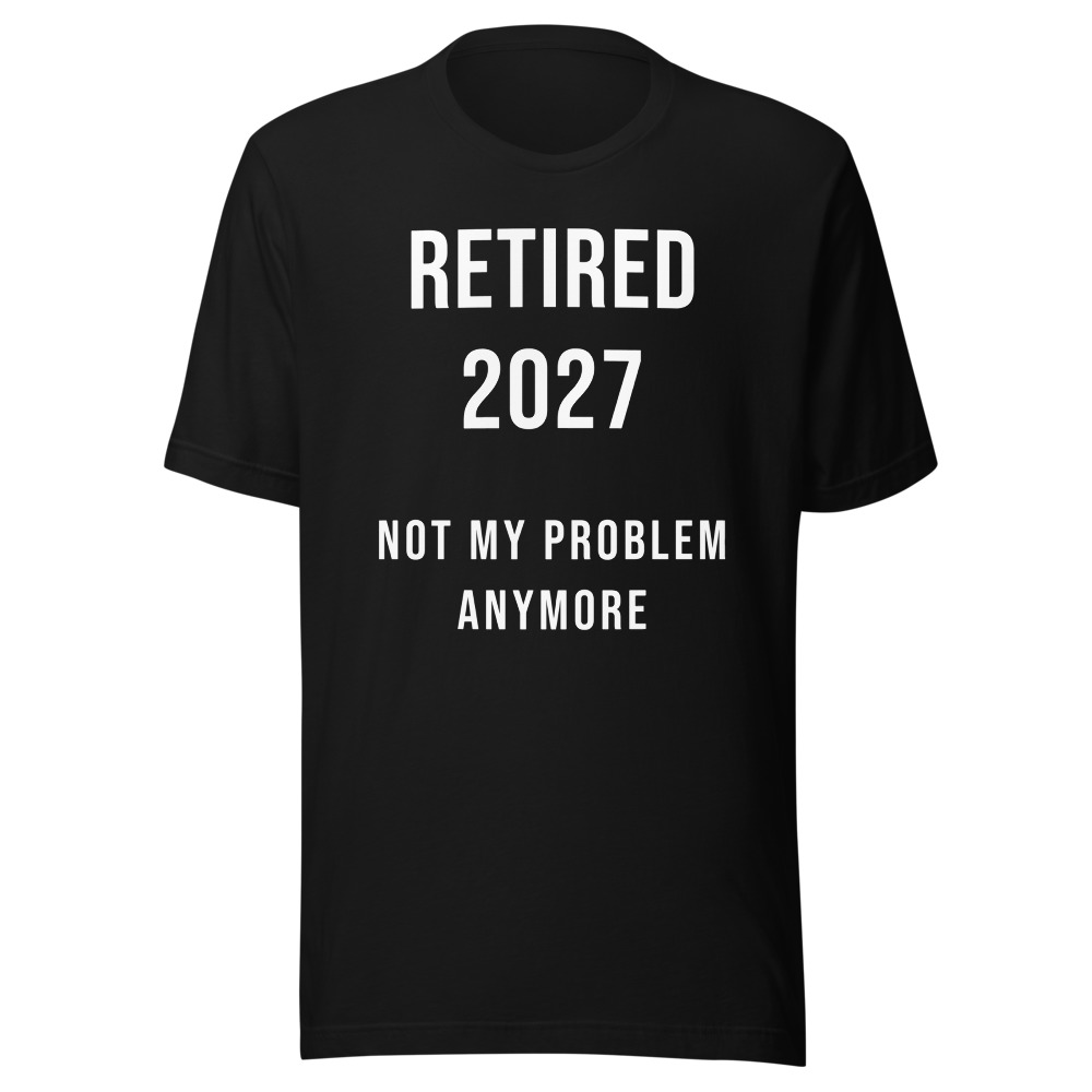 Retired 2027 Not My Problem Anymore T-Shirt