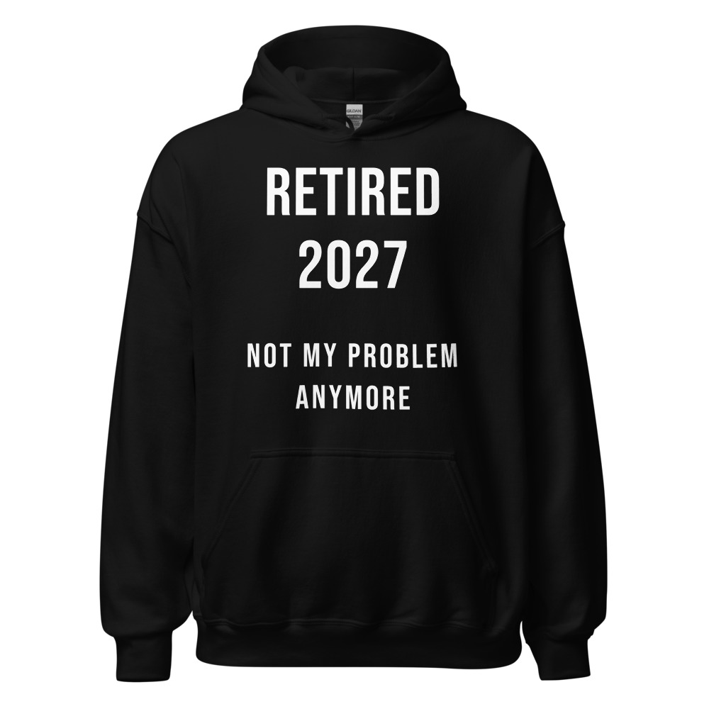 Retired 2027 not my problem anymore Hoodie