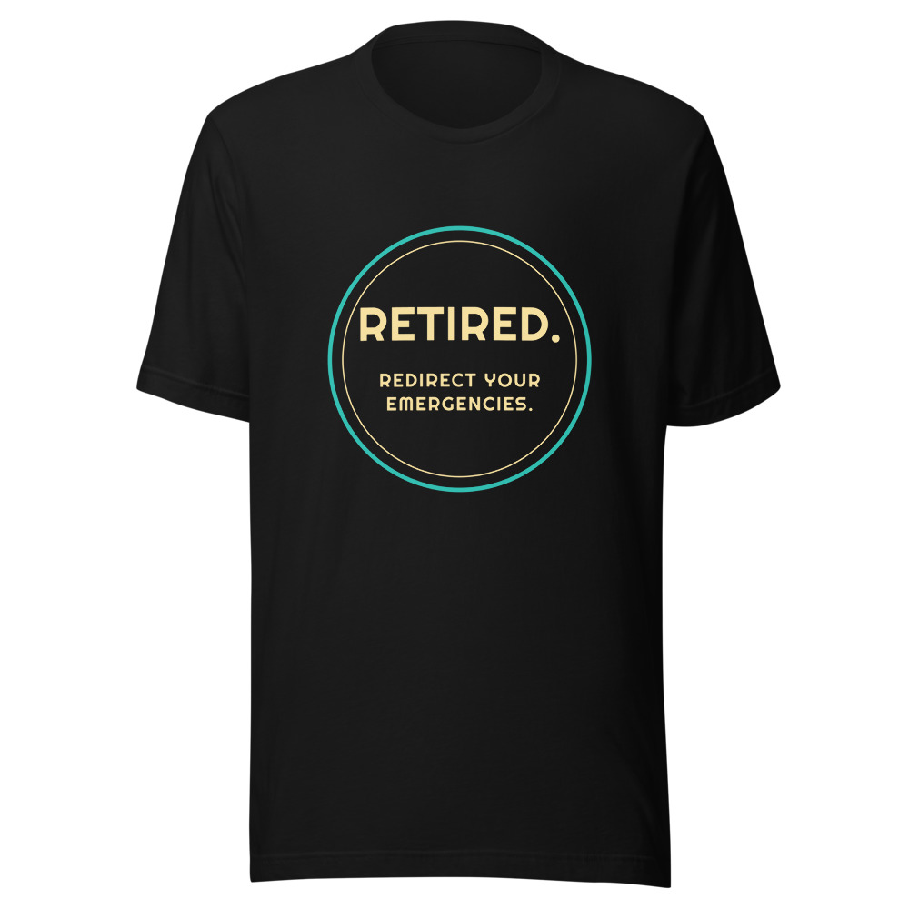 Retired. Redirect your emergencies. T-shirt