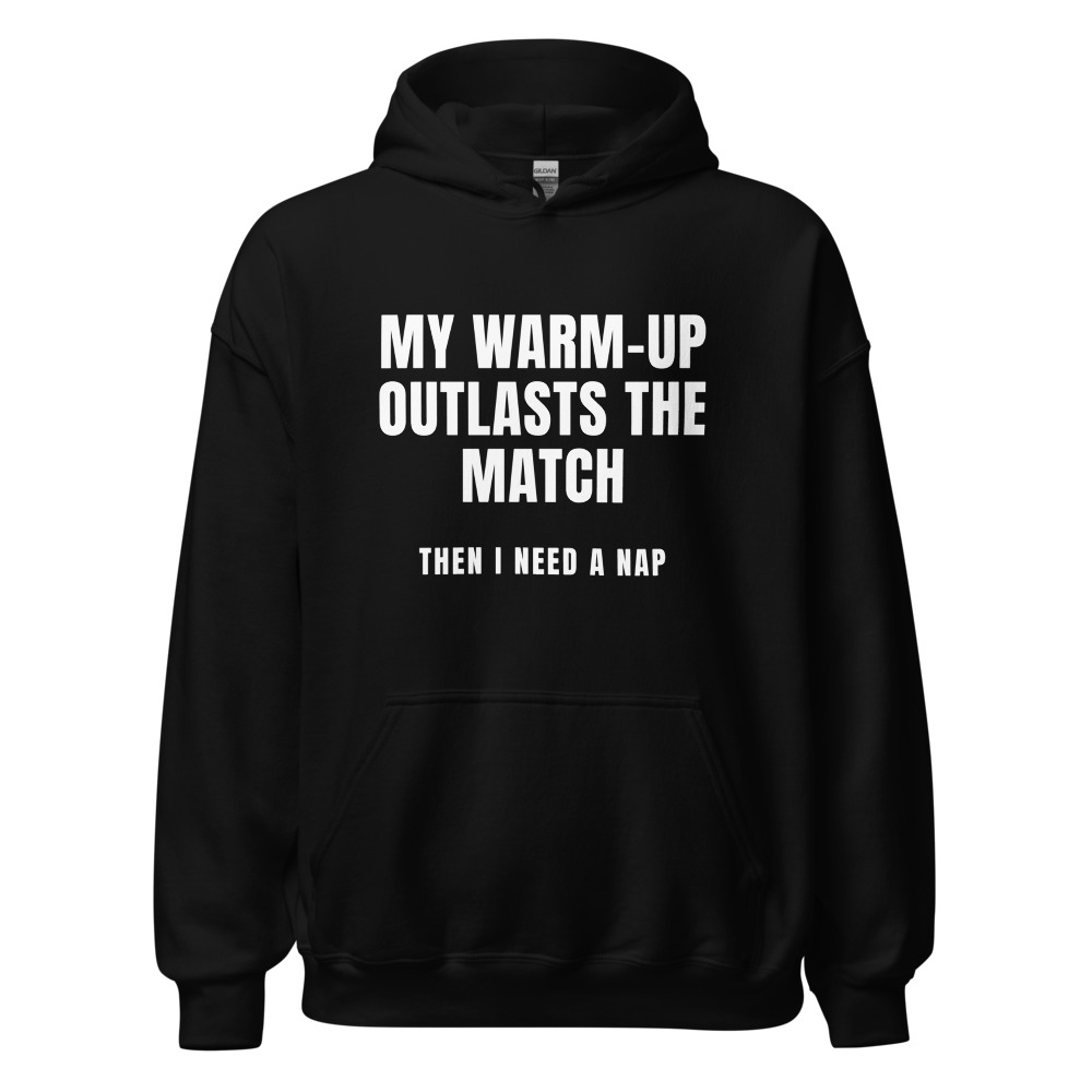 My Warm-Up Outlasts the Match Then I need a nap Hoodie