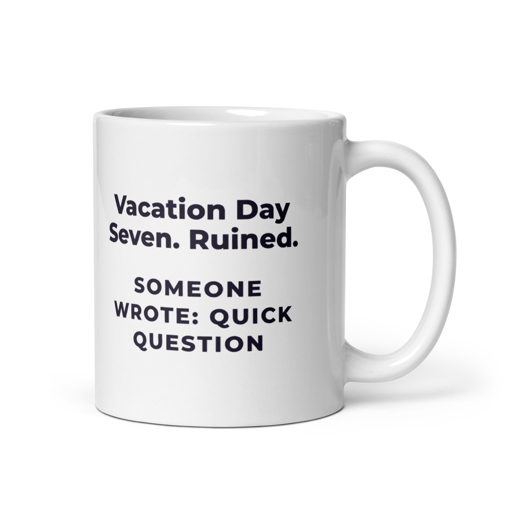 Vacation Day Seven. Ruined. Someone wrote: quick question Mug