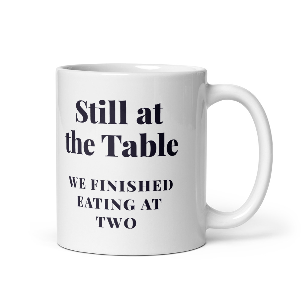 Still at the Table We finished eating at two Mug