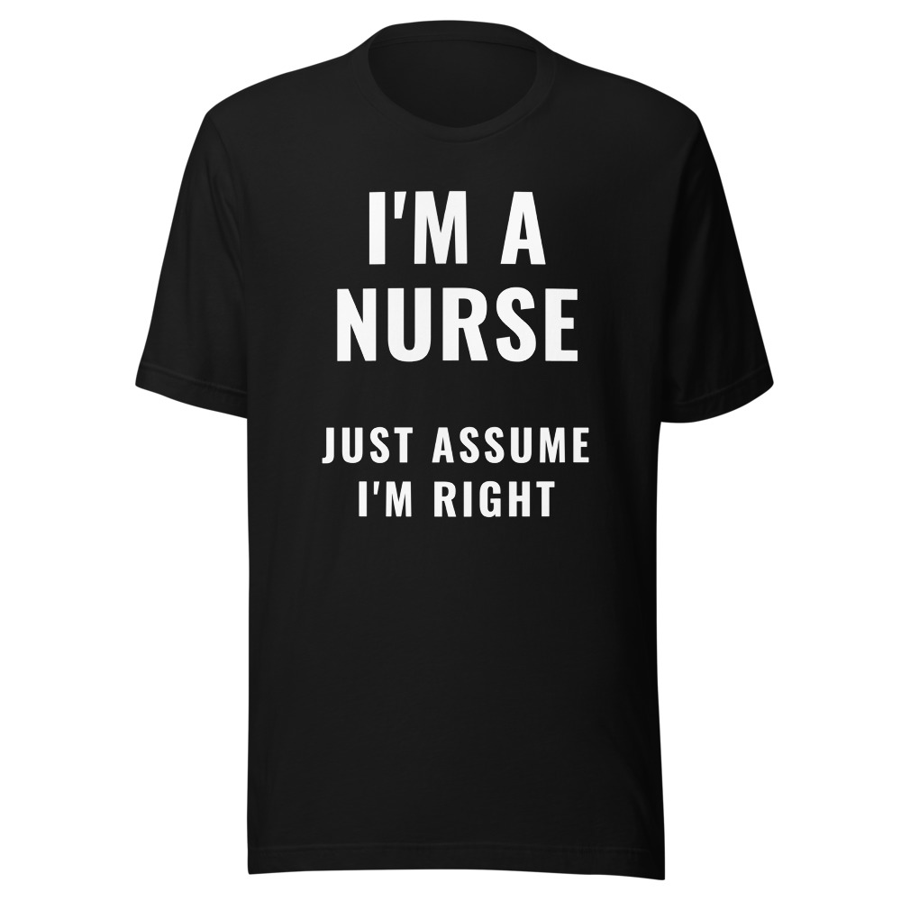 I'm a nurse Just Assume I'm Right T-Shirt