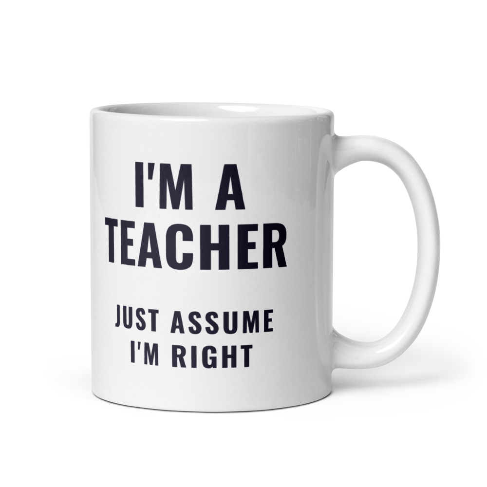 I'm a teacher just assume I'm right Mug