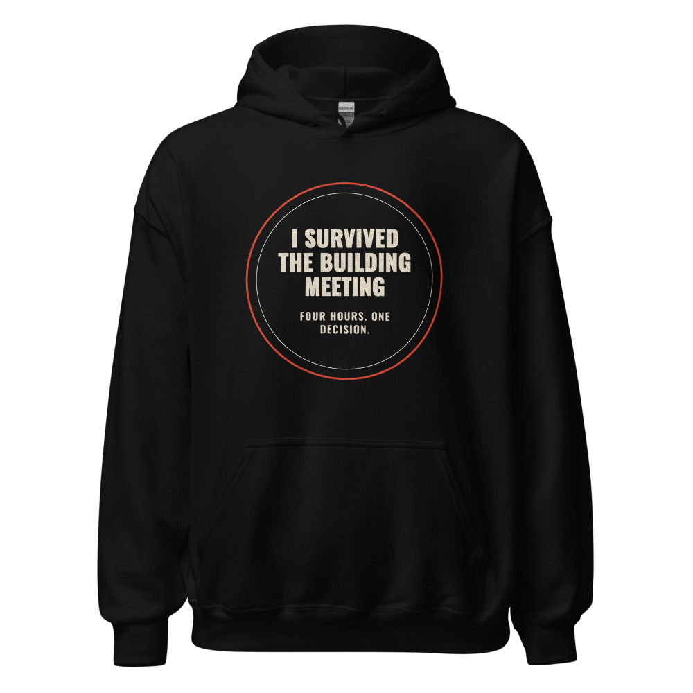 I Survived the Building Meeting Four hours. One decision. Hoodie