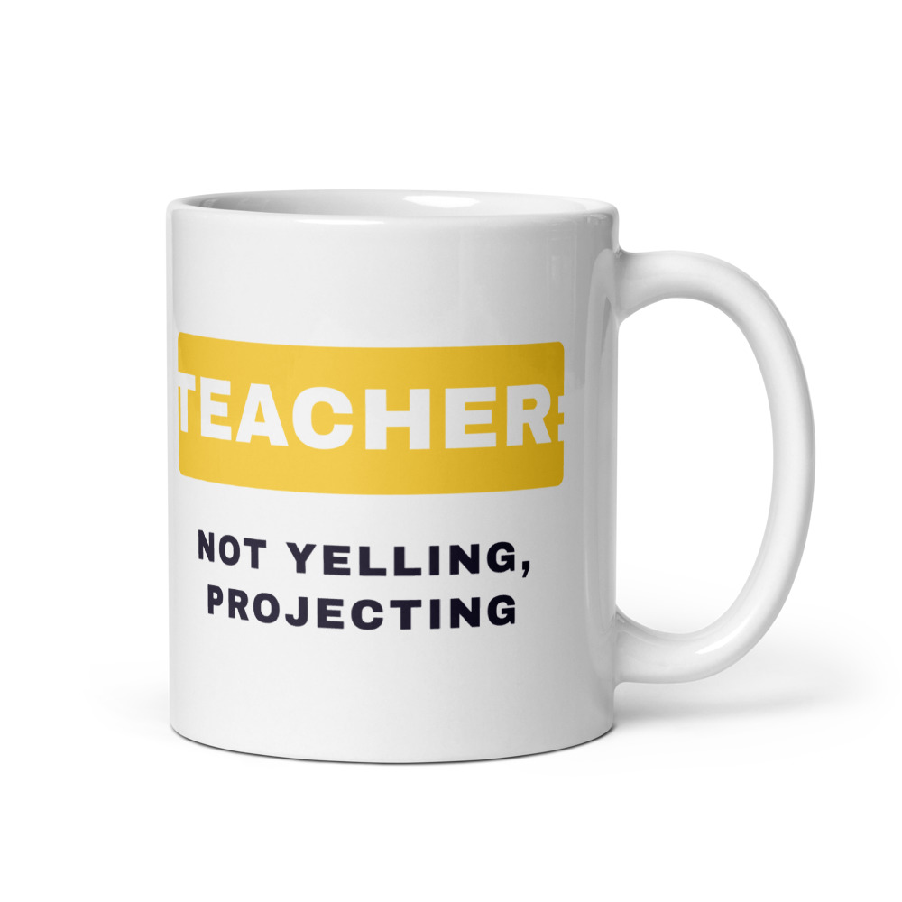 Teacher: not yelling, projecting Mug