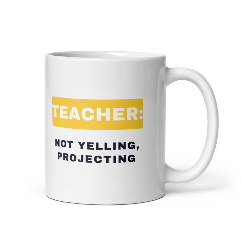 Teacher: not yelling, projecting Mug