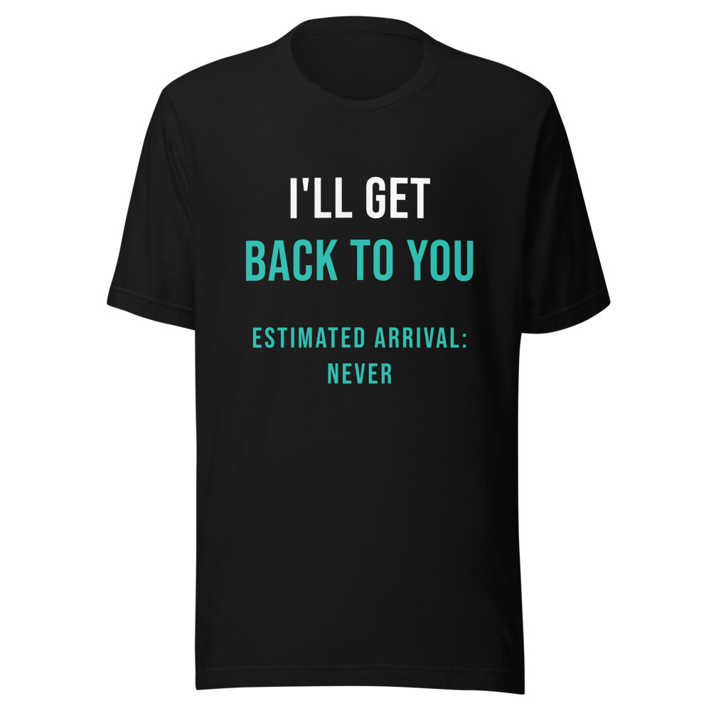 I'll Get Back to You Estimated Arrival Never T-Shirt