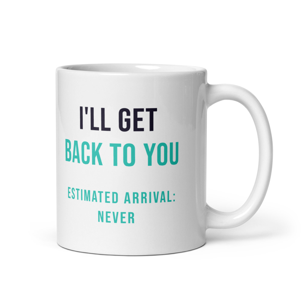 I'll Get Back to You Estimated arrival: never Mug