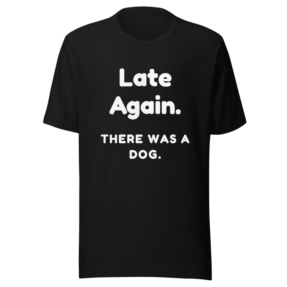 Late Again There Was a Dog T-Shirt