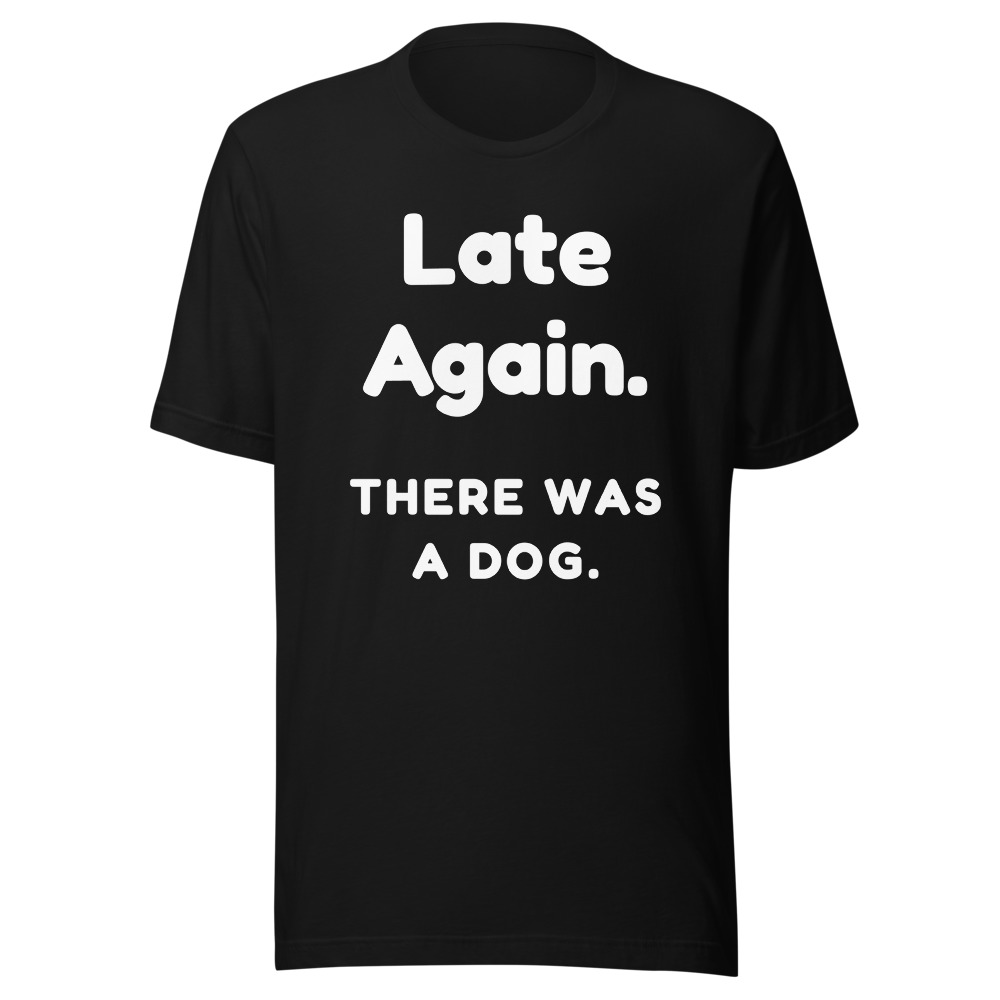 Late Again There Was a Dog T-Shirt