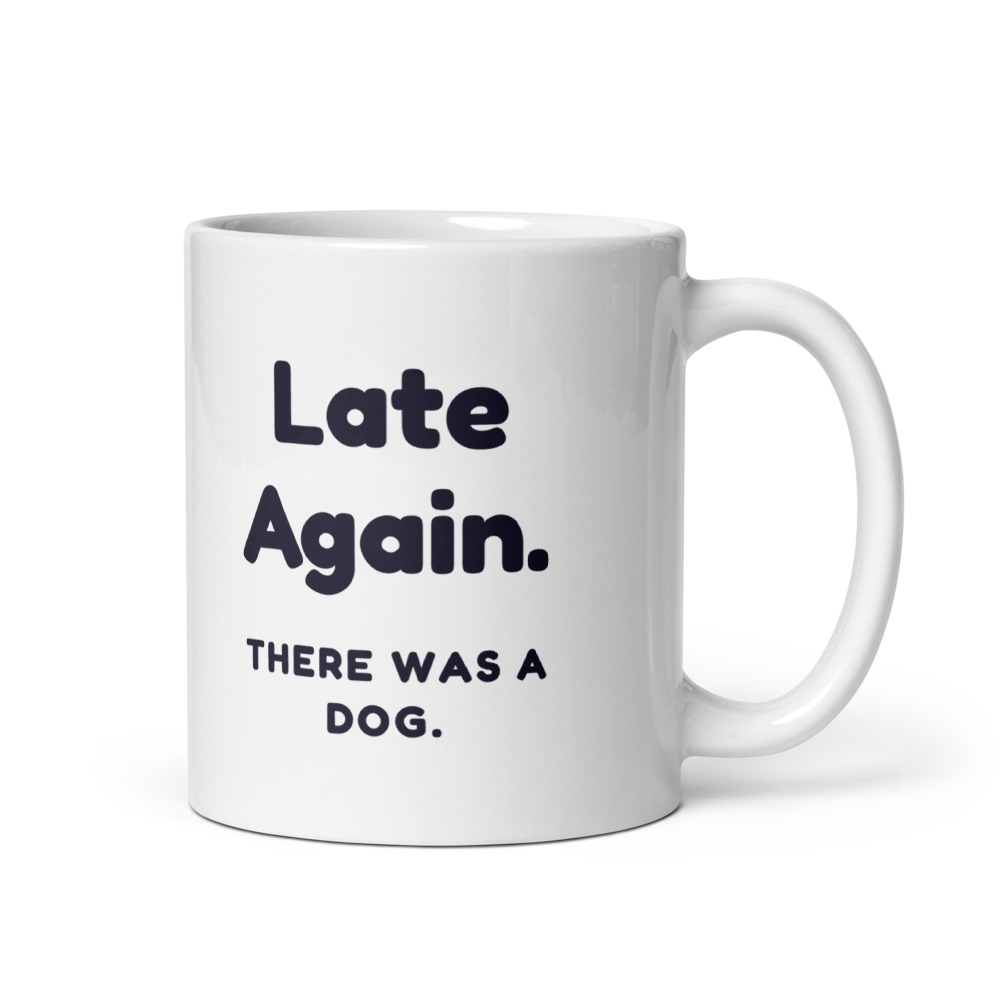 Late Again. There was a dog. Mug