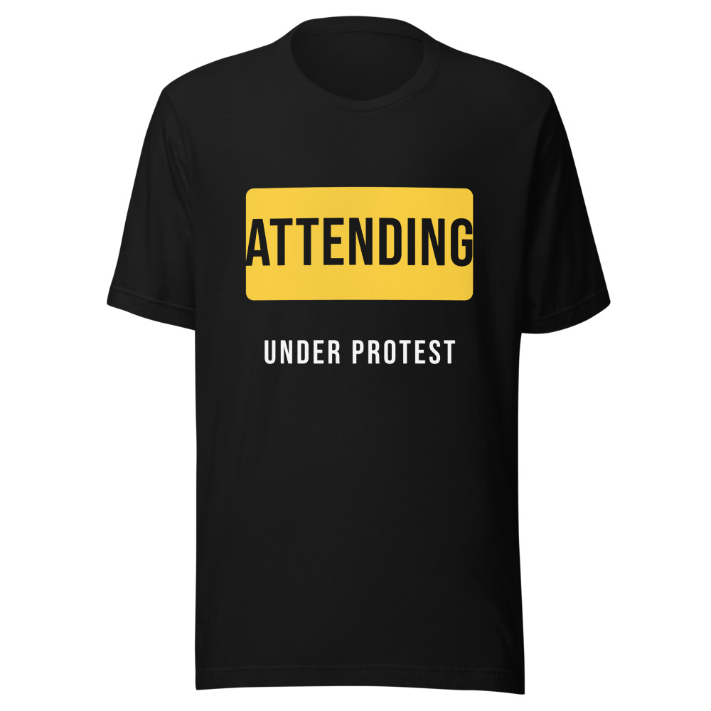 Attending Under Protest T-Shirt