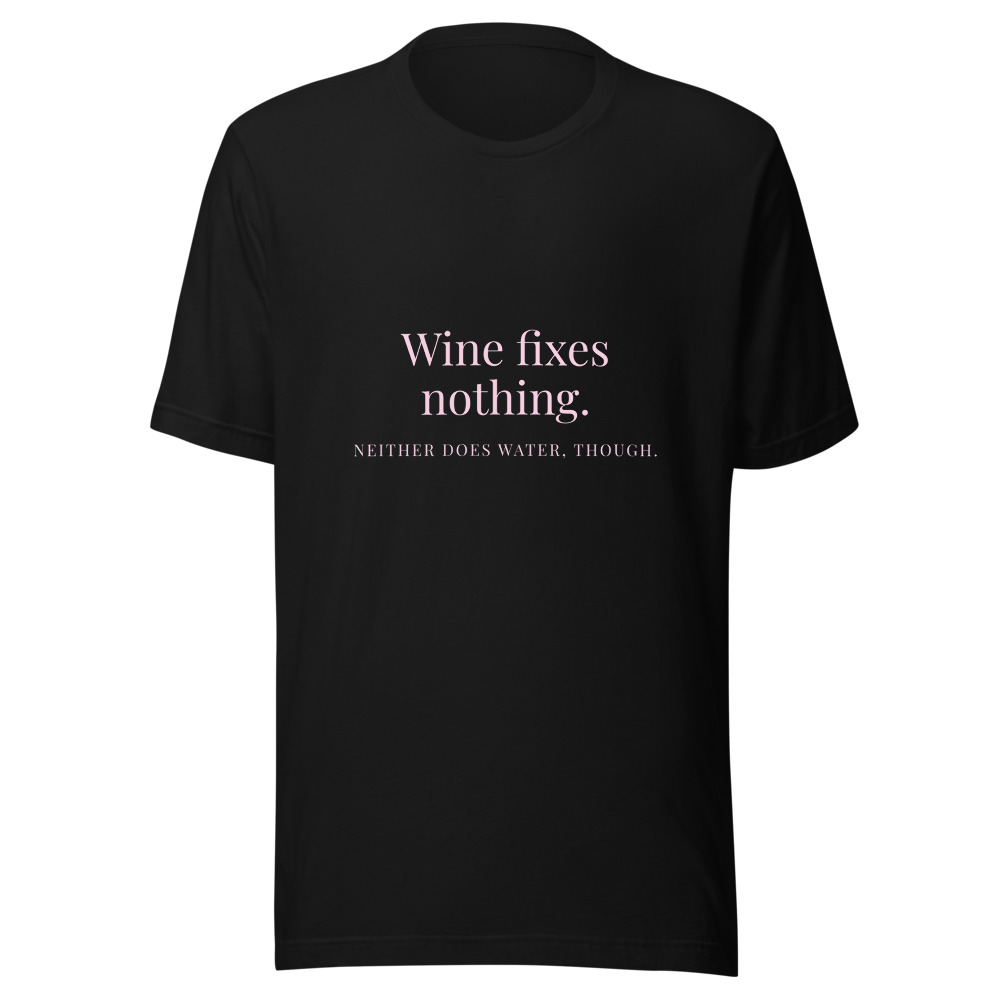 Wine Fixes Nothing Neither Does Water T-Shirt